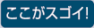 ここがスゴイ！