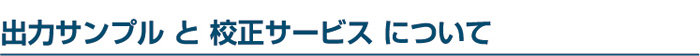 出力サンプル と 校正サービス について